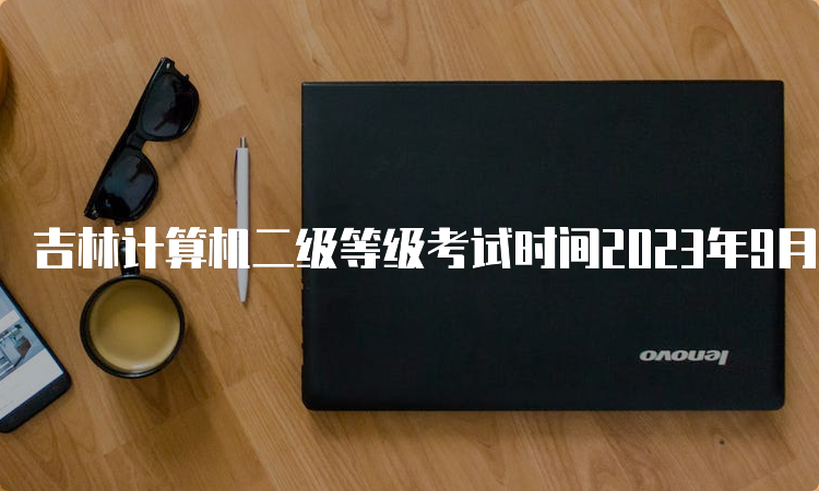 吉林计算机二级等级考试时间2023年9月23日至25日