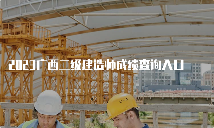 2023广西二级建造师成绩查询入口