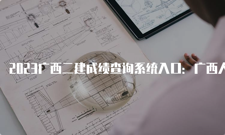 2023广西二建成绩查询系统入口：广西人事考试网