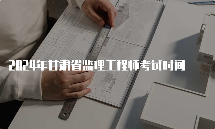 2024年甘肃省监理工程师考试时间