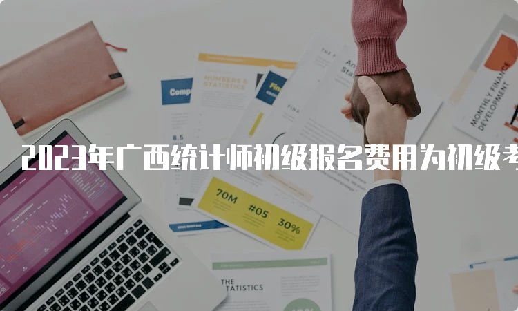 2023年广西统计师初级报名费用为初级考务费为每人每科15元，中级考务费为每人每科13元，考试费为每人每科50元