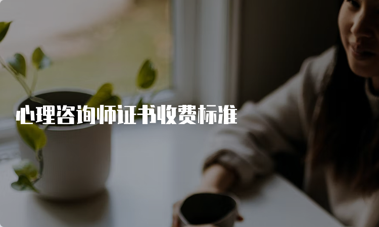 心理咨询师证书收费标准