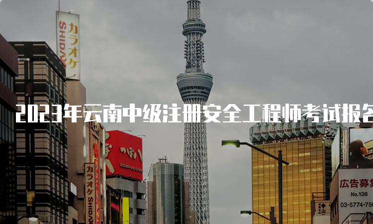 2023年云南中级注册安全工程师考试报名时间