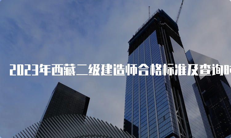 2023年西藏二级建造师合格标准及查询时间