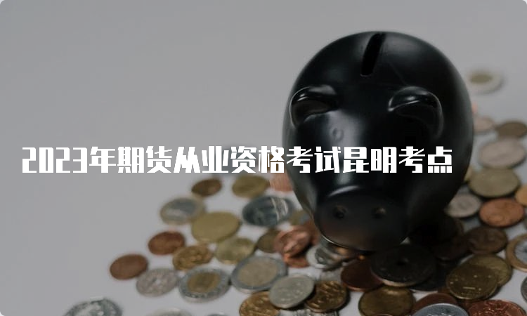 2023年期货从业资格考试昆明考点