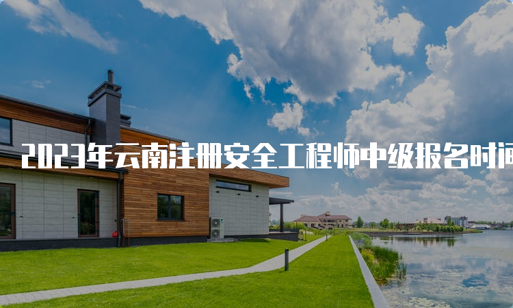 2023年云南注册安全工程师中级报名时间公布