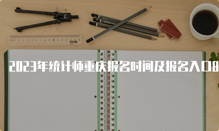 2023年统计师重庆报名时间及报名入口8月10日17:00关闭