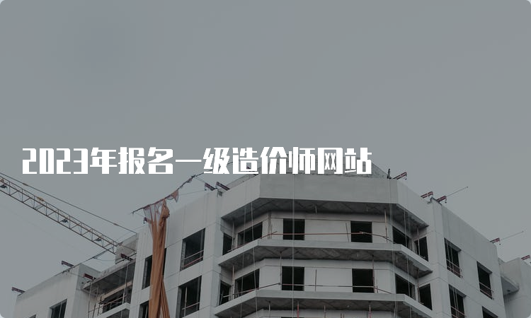 2023年报名一级造价师网站