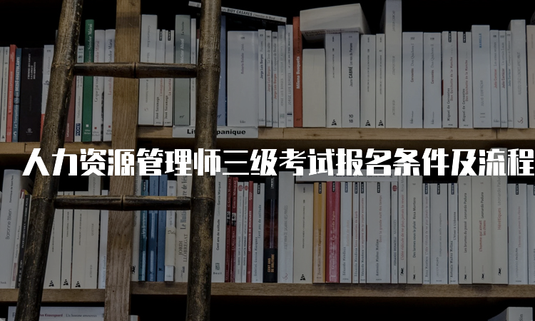 人力资源管理师三级考试报名条件及流程