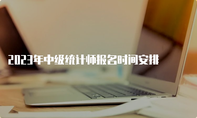 2023年中级统计师报名时间安排