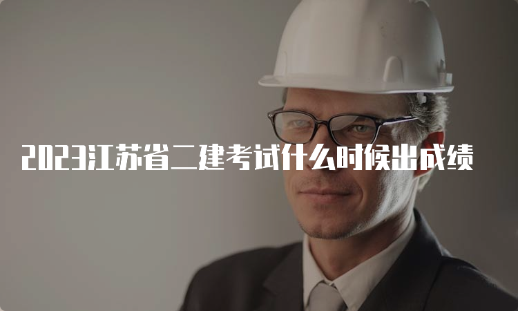 2023江苏省二建考试什么时候出成绩