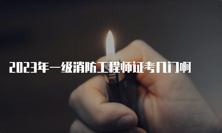 2023年一级消防工程师证考几门啊