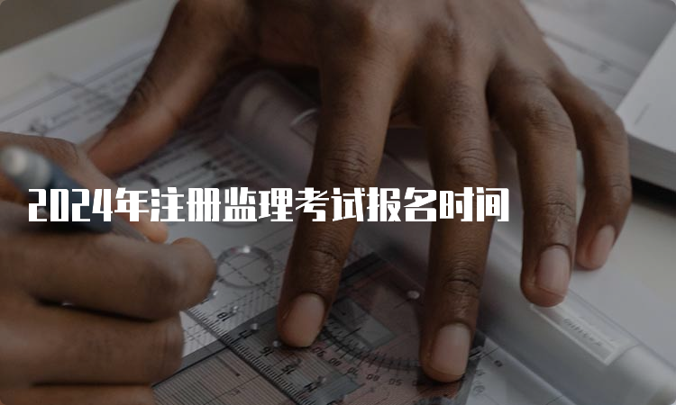 2024年注册监理考试报名时间