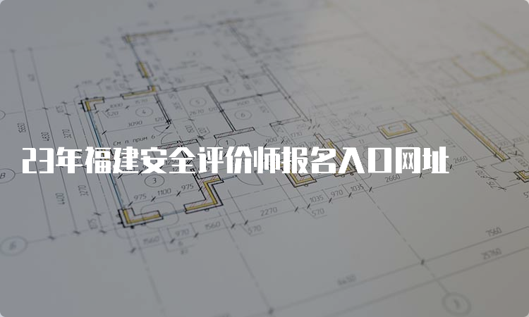 23年福建安全评价师报名入口网址