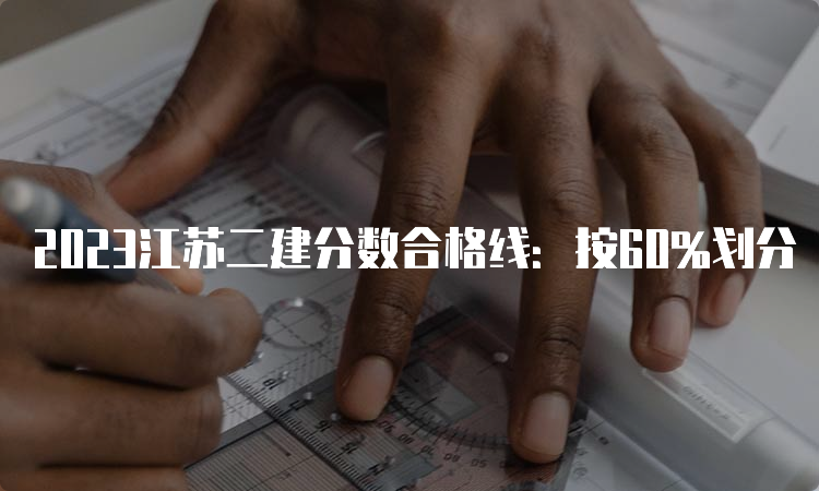 2023江苏二建分数合格线：按60%划分