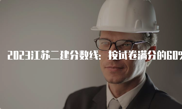 2023江苏二建分数线：按试卷满分的60%划分