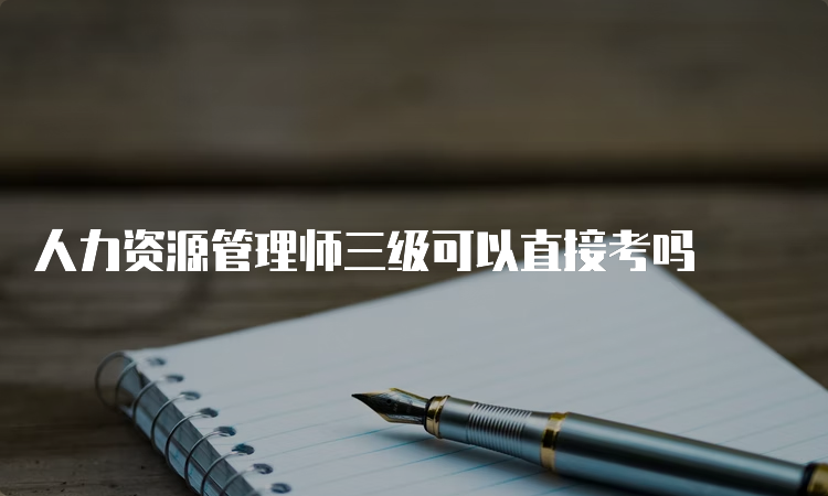 人力资源管理师三级可以直接考吗