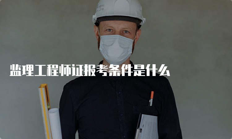 监理工程师证报考条件是什么