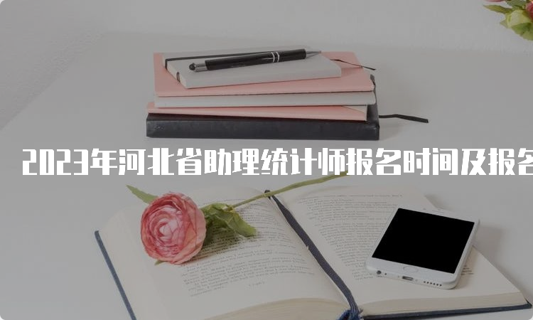 2023年河北省助理统计师报名时间及报名入口8月12日24时关闭