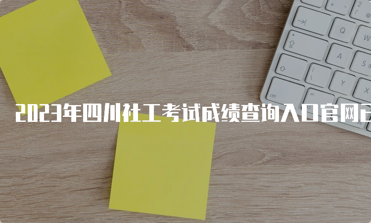 2023年四川社工考试成绩查询入口官网已开通