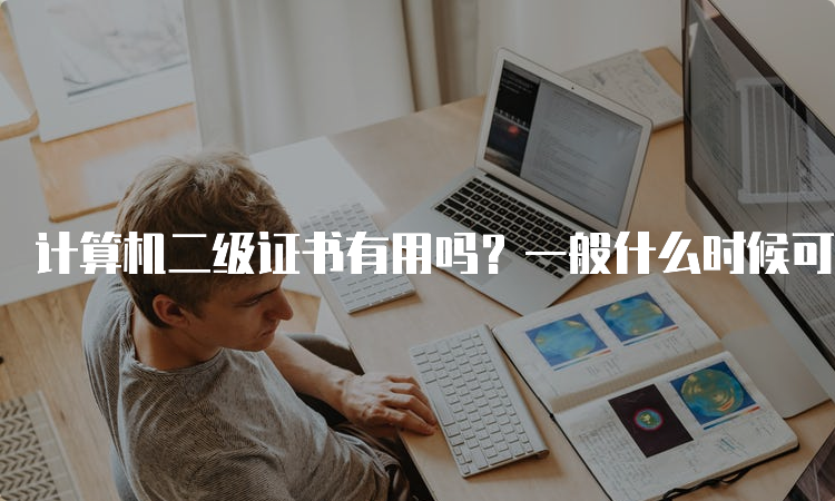 计算机二级证书有用吗？一般什么时候可以报考？