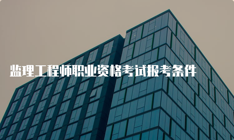 监理工程师职业资格考试报考条件