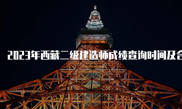 2023年西藏二级建造师成绩查询时间及合格标准