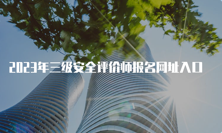 2023年三级安全评价师报名网址入口