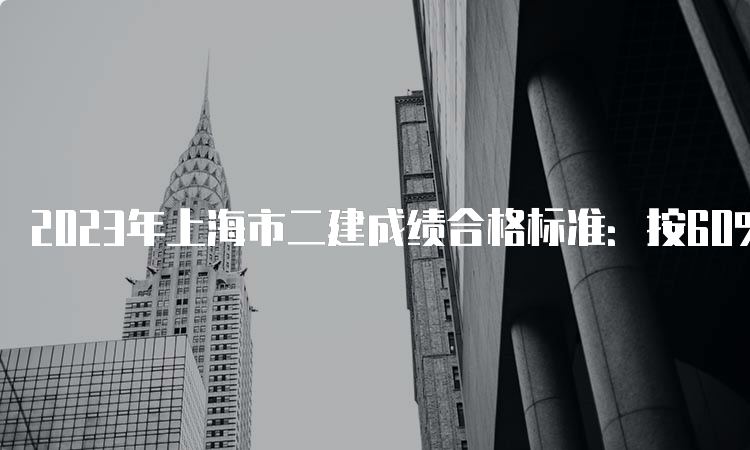 2023年上海市二建成绩合格标准：按60%划定