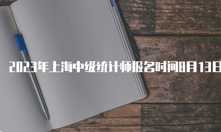 2023年上海中级统计师报名时间8月13日16:00截止