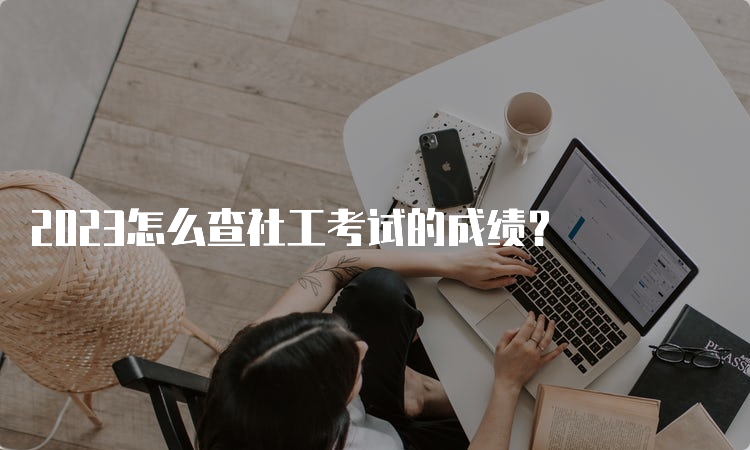 2023怎么查社工考试的成绩？