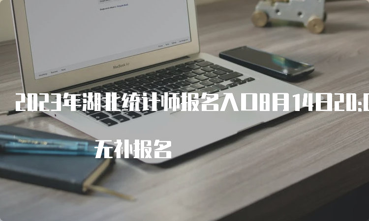 2023年湖北统计师报名入口8月14日20:00截止  无补报名