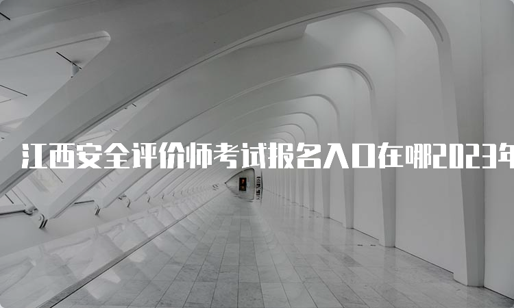 江西安全评价师考试报名入口在哪2023年