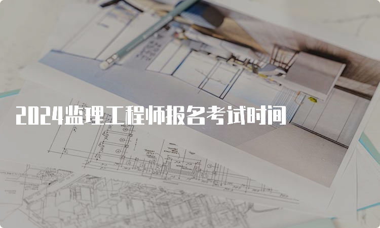 2024监理工程师报名考试时间