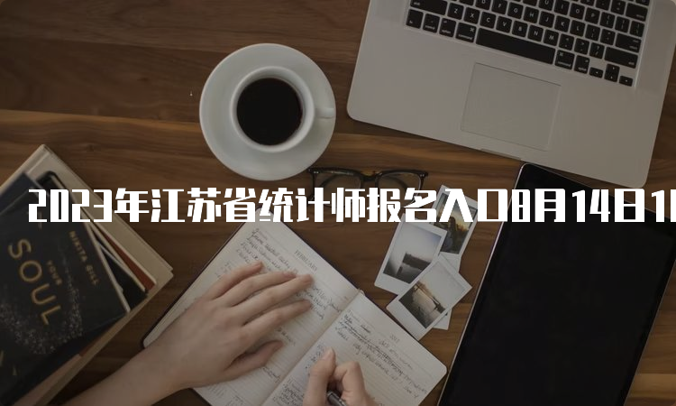 2023年江苏省统计师报名入口8月14日16∶00截止