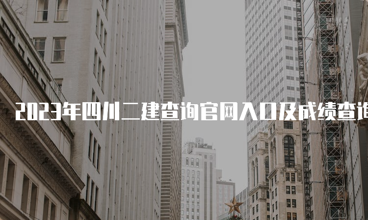 2023年四川二建查询官网入口及成绩查询时间