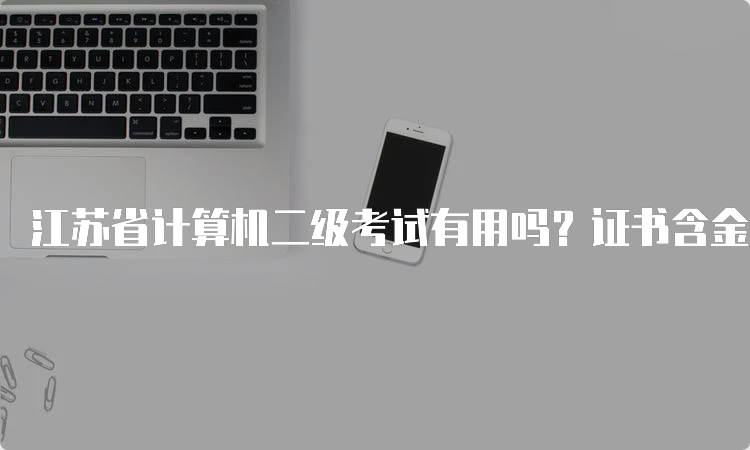 江苏省计算机二级考试有用吗？证书含金量如何？