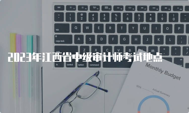 2023年江西省中级审计师考试地点