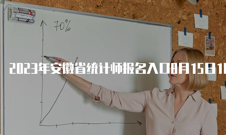 2023年安徽省统计师报名入口8月15日16:00结束