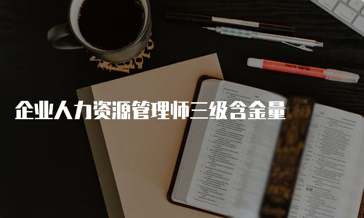 企业人力资源管理师三级含金量