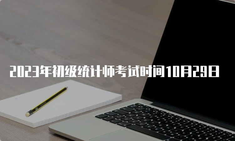 2023年初级统计师考试时间10月29日