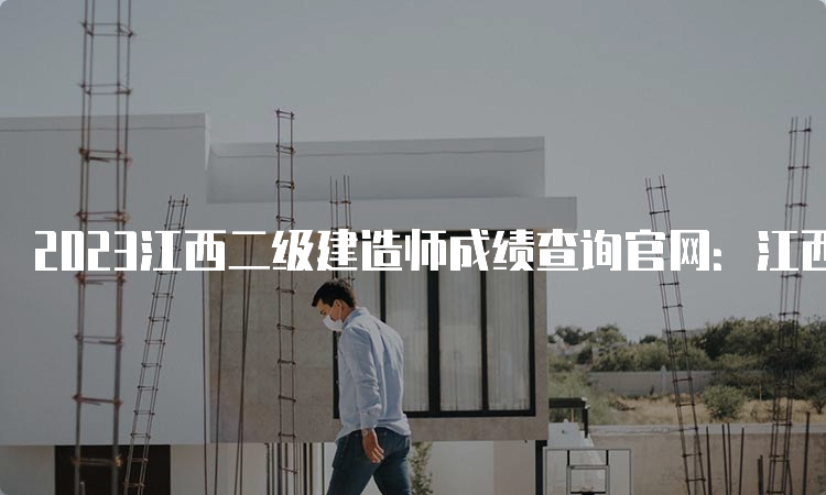 2023江西二级建造师成绩查询官网：江西人事考试网