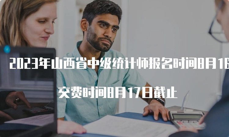 2023年山西省中级统计师报名时间8月16日截止 交费时间8月17日截止