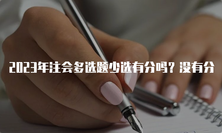 2023年注会多选题少选有分吗？没有分