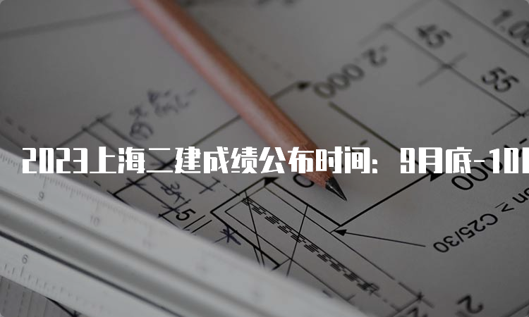 2023上海二建成绩公布时间：9月底-10月上旬