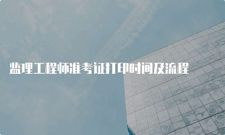 监理工程师准考证打印时间及流程