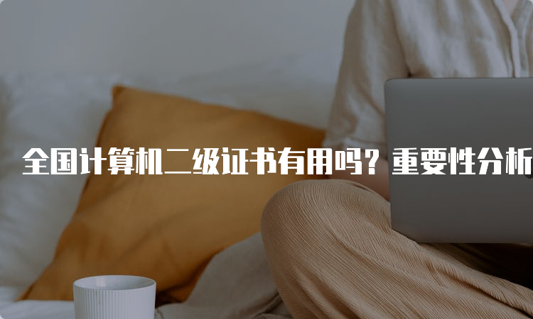 全国计算机二级证书有用吗？重要性分析