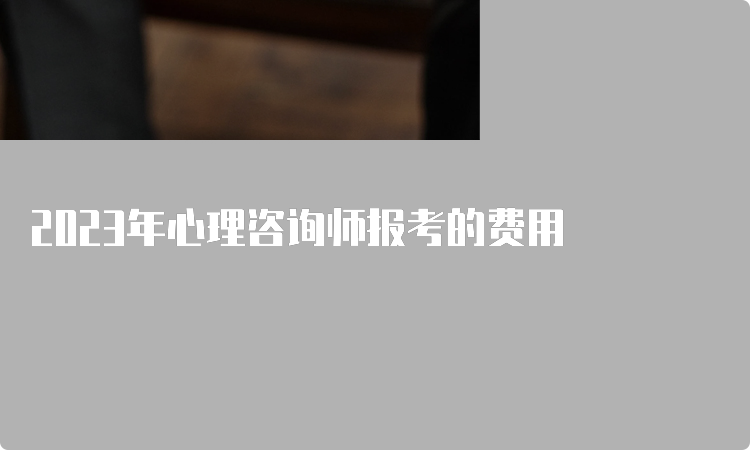 2023年心理咨询师报考的费用