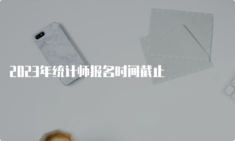 2023年统计师报名时间截止