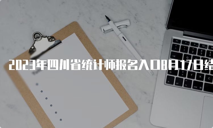 2023年四川省统计师报名入口8月17日结束